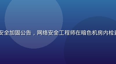 91官方地址安全加固公告，网络安全工程师在暗色机房内检查加密通道状态